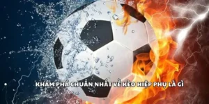 Kèo Hiệp Phụ Là Gì? Cách Bắt Kèo Hiệp Phụ Chính Xác