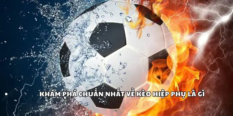 Kèo Hiệp Phụ Là Gì? Cách Bắt Kèo Hiệp Phụ Chính Xác