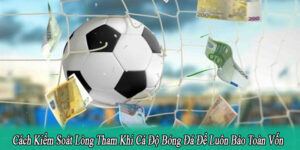 cách kiểm soát lòng tham khi cá độ