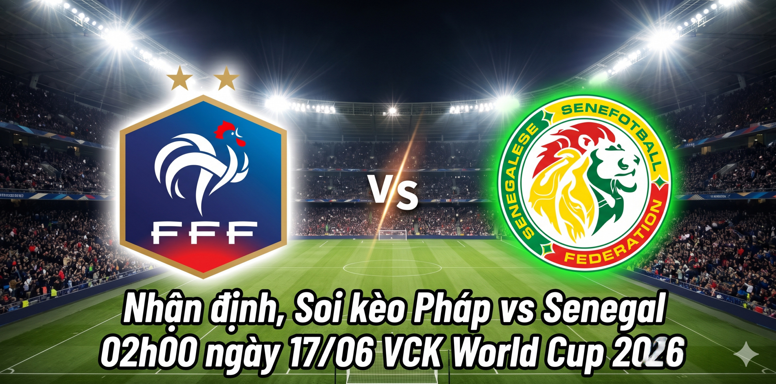 Nhận định, Soi kèo Pháp vs Senegal 02h00 ngày 17/06 VCK World Cup 2026