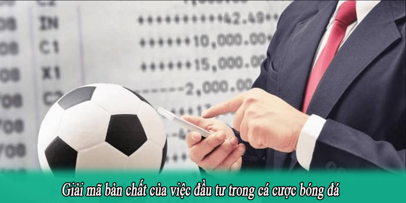 Giải mã bản chất của việc đầu tư trong cá cược bóng đá