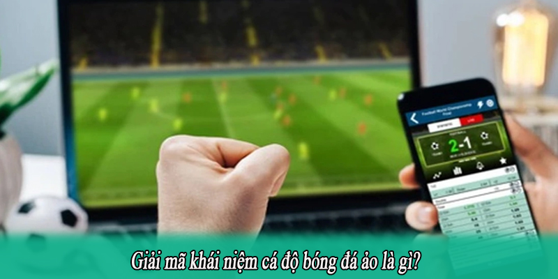 Giải mã khái niệm cá độ bóng đá ảo là gì?
