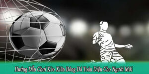 Hướng Dẫn Chơi Kèo Xiên Bóng Đá Toàn Diện Cho Người Mới