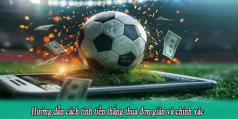 Hướng dẫn cách tính tiền thắng thua đơn giản và chính xác