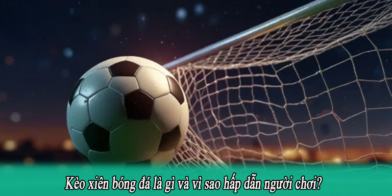 Kèo xiên bóng đá là gì và vì sao hấp dẫn người chơi?