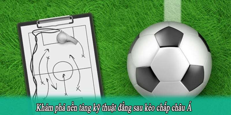 Khám phá nền tảng kỹ thuật đằng sau kèo chấp châu Á