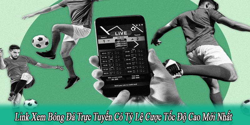 Link Xem Bóng Đá Trực Tuyến Có Tỷ Lệ Cược Tốc Độ Cao Mới Nhất
