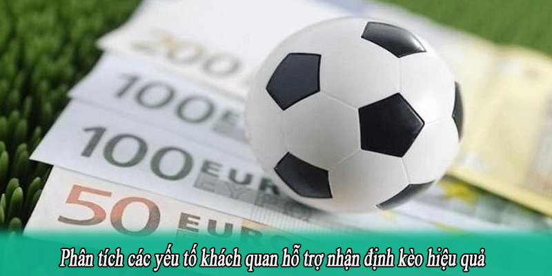 Phân tích các yếu tố khách quan hỗ trợ nhận định kèo hiệu quả