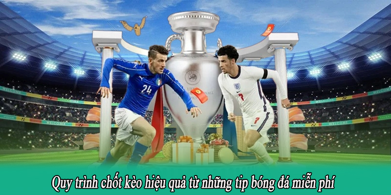 Quy trình chốt kèo hiệu quả từ những tip bóng đá miễn phí