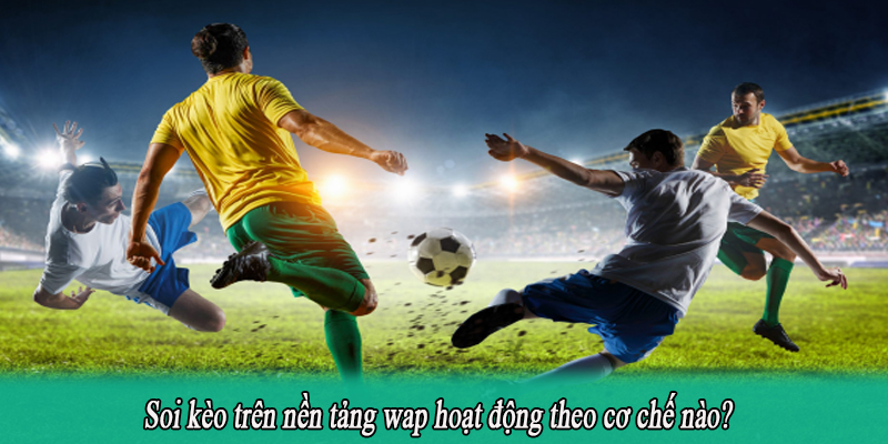 Soi kèo trên nền tảng wap hoạt động theo cơ chế nào?