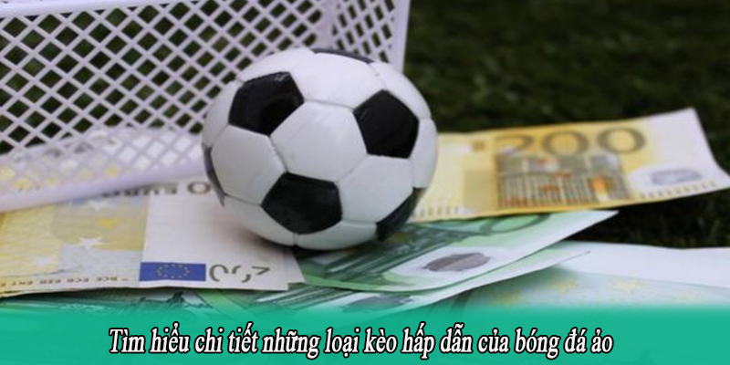 Tìm hiểu chi tiết những loại kèo hấp dẫn của bóng đá ảo