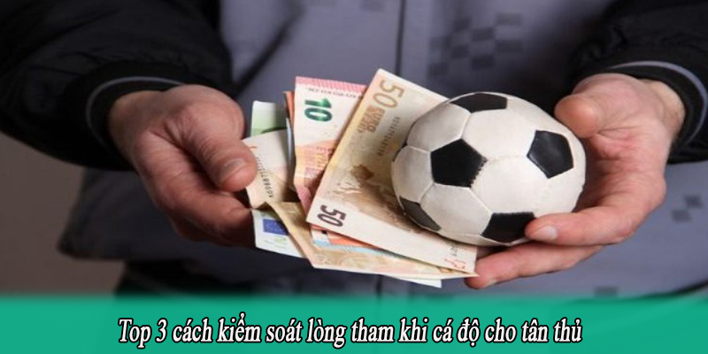 Top 3 cách kiểm soát lòng tham khi cá độ cho tân thủ