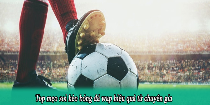 Top mẹo soi kèo bóng đá wap hiệu quả từ chuyên gia