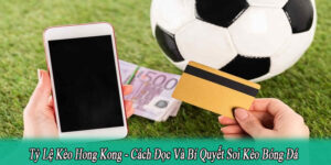 Tỷ Lệ Kèo Hong Kong – Cách Đọc Và Bí Quyết Soi Kèo Bóng Đá